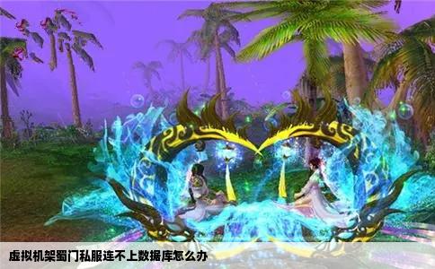 虚拟机架蜀门私服连不上数据库怎么办